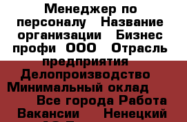 Менеджер по персоналу › Название организации ­ Бизнес профи, ООО › Отрасль предприятия ­ Делопроизводство › Минимальный оклад ­ 27 000 - Все города Работа » Вакансии   . Ненецкий АО,Топседа п.